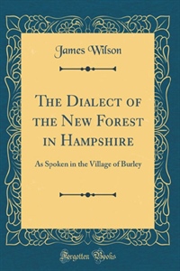 The Dialect Of The New Forest (as spoken in the village of Burley)